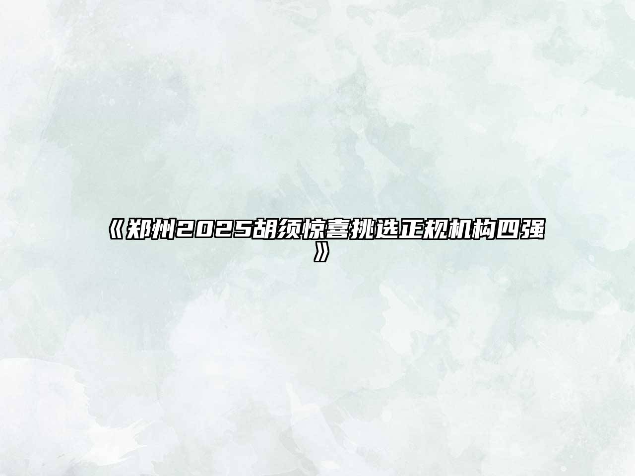 《郑州2025胡须惊喜挑选正规机构四强》
