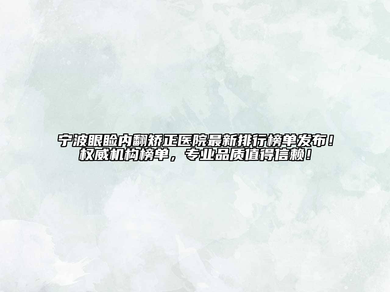宁波眼睑内翻矫正医院最新排行榜单发布！权威机构榜单，专业品质值得信赖！