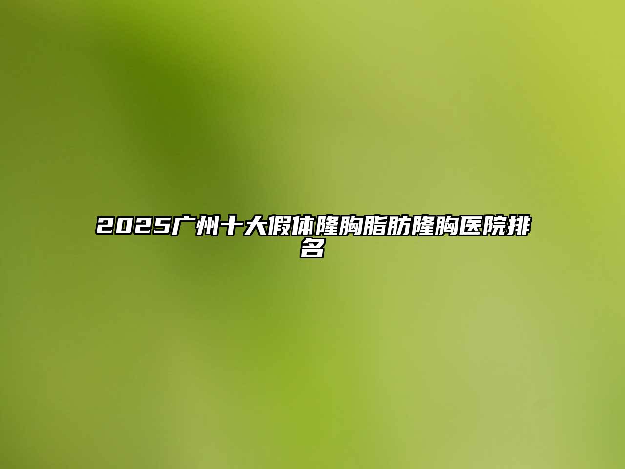 2025广州十大假体隆胸脂肪隆胸医院排名