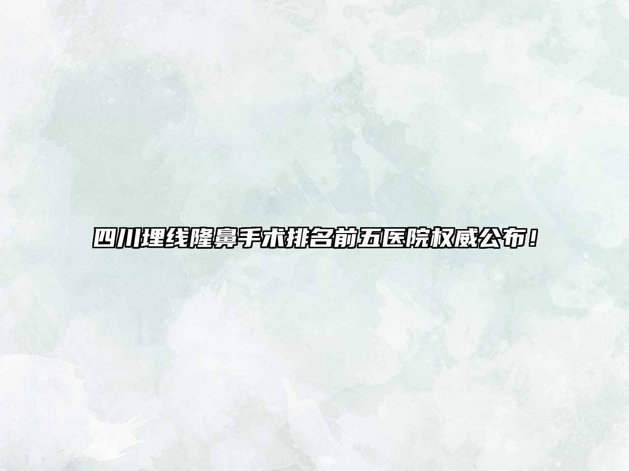 四川埋线隆鼻手术排名前五医院权威公布！