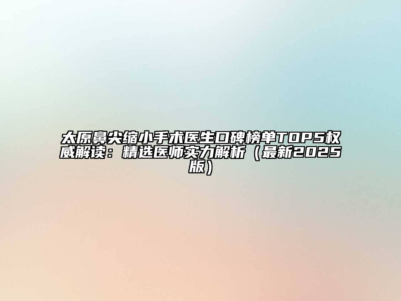 太原鼻尖缩小手术医生口碑榜单TOP5权威解读：精选医师实力解析（最新2025版）