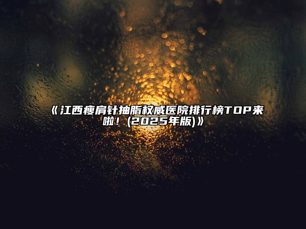 《江西瘦肩针抽脂权威医院排行榜TOP来啦！(2025年版)》