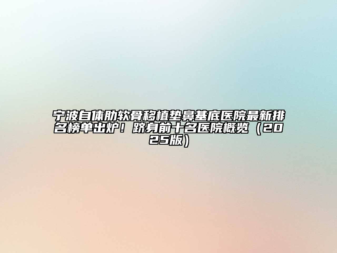宁波自体肋软骨移植垫鼻基底医院最新排名榜单出炉！跻身前十名医院概览（2025版）