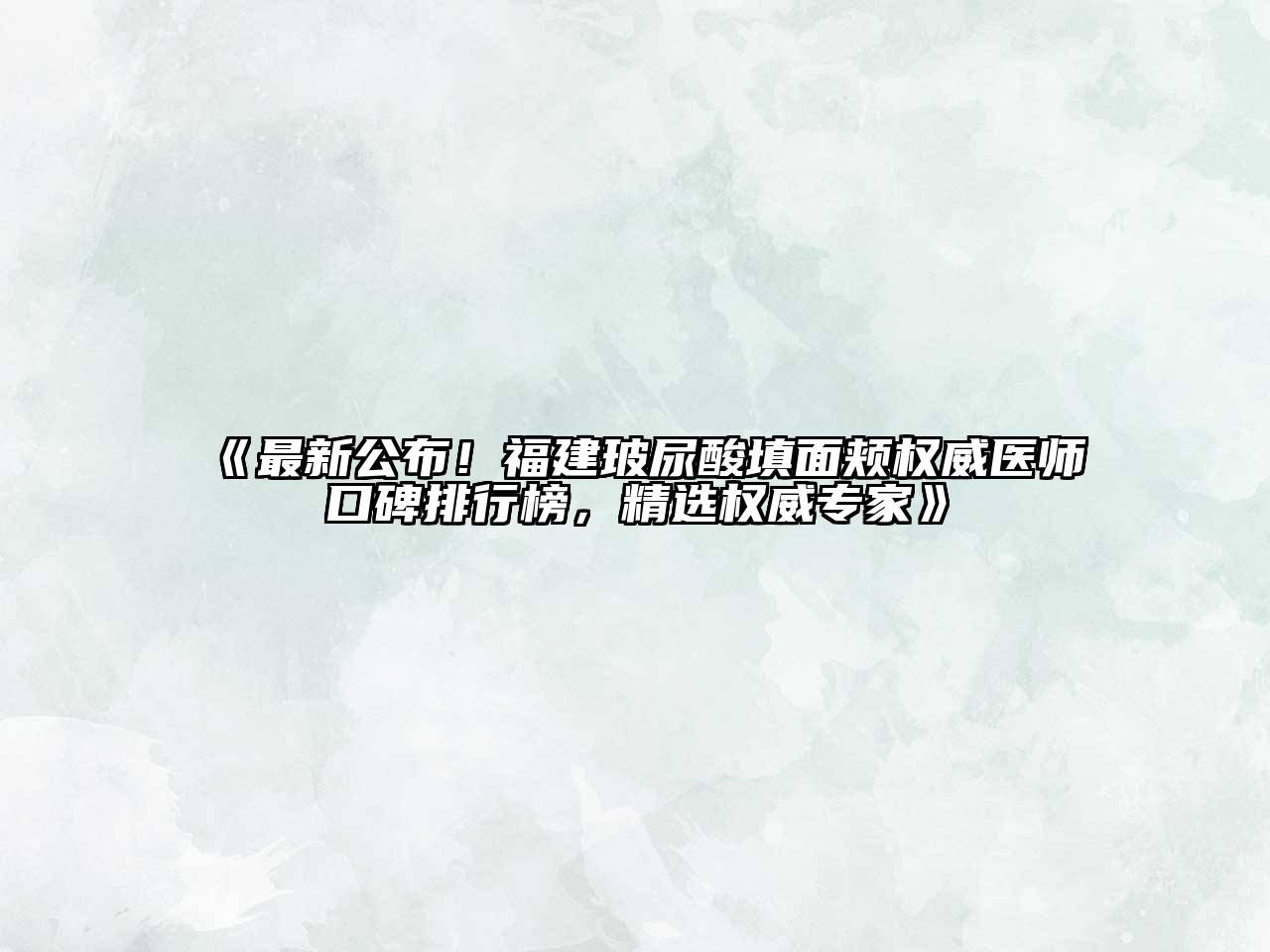 《最新公布！福建玻尿酸填面颊权威医师口碑排行榜，精选权威专家》
