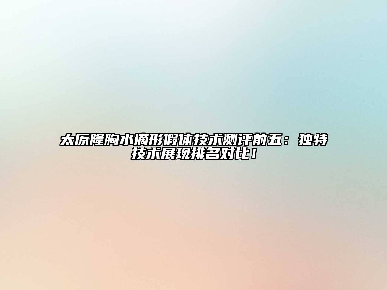 太原隆胸水滴形假体技术测评前五：独特技术展现排名对比！