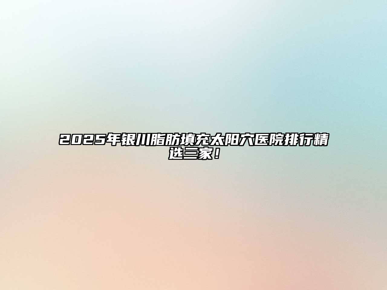 2025年银川脂肪填充太阳穴医院排行精选三家！