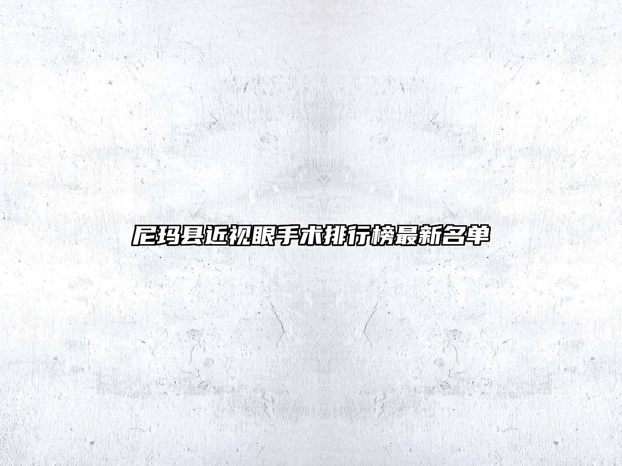 尼玛县近视眼手术排行榜最新名单