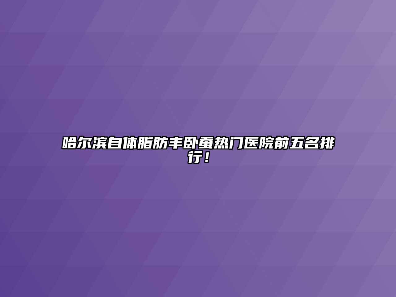 哈尔滨自体脂肪丰卧蚕热门医院前五名排行！