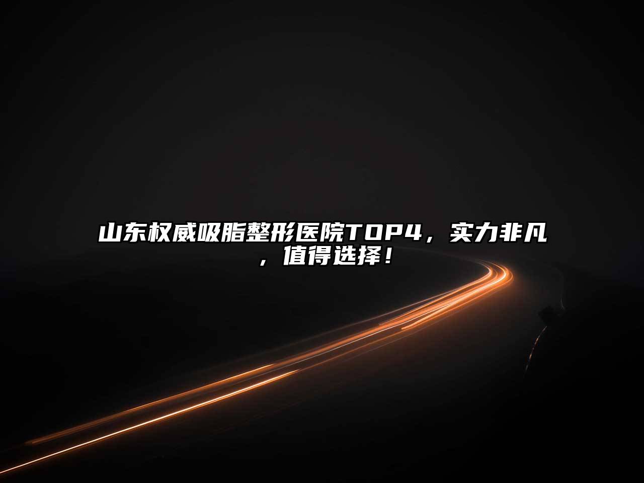 山东权威吸脂整形医院TOP4，实力非凡，值得选择！