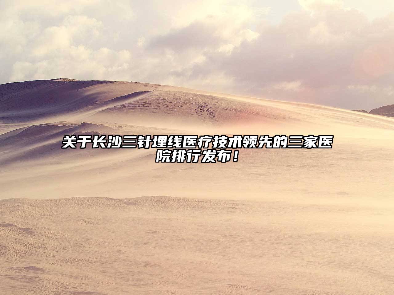 关于长沙三针埋线医疗技术领先的三家医院排行发布！