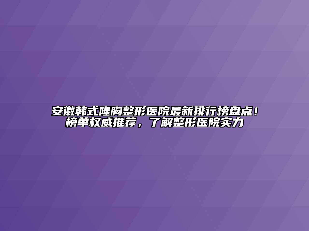 安徽韩式隆胸整形医院最新排行榜盘点！榜单权威推荐，了解整形医院实力