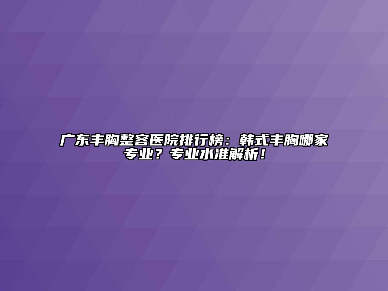广东丰胸整容医院排行榜：韩式丰胸哪家专业？专业水准解析！