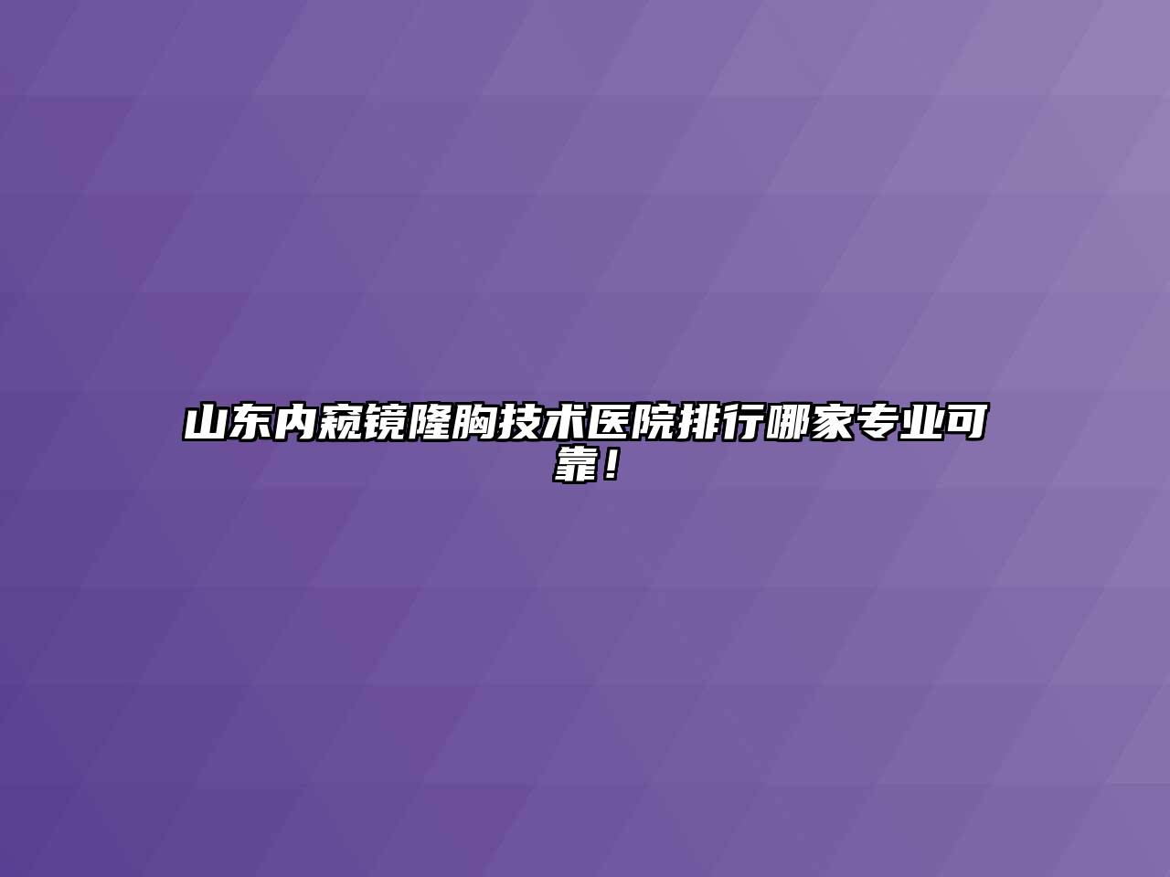 山东内窥镜隆胸技术医院排行哪家专业可靠！