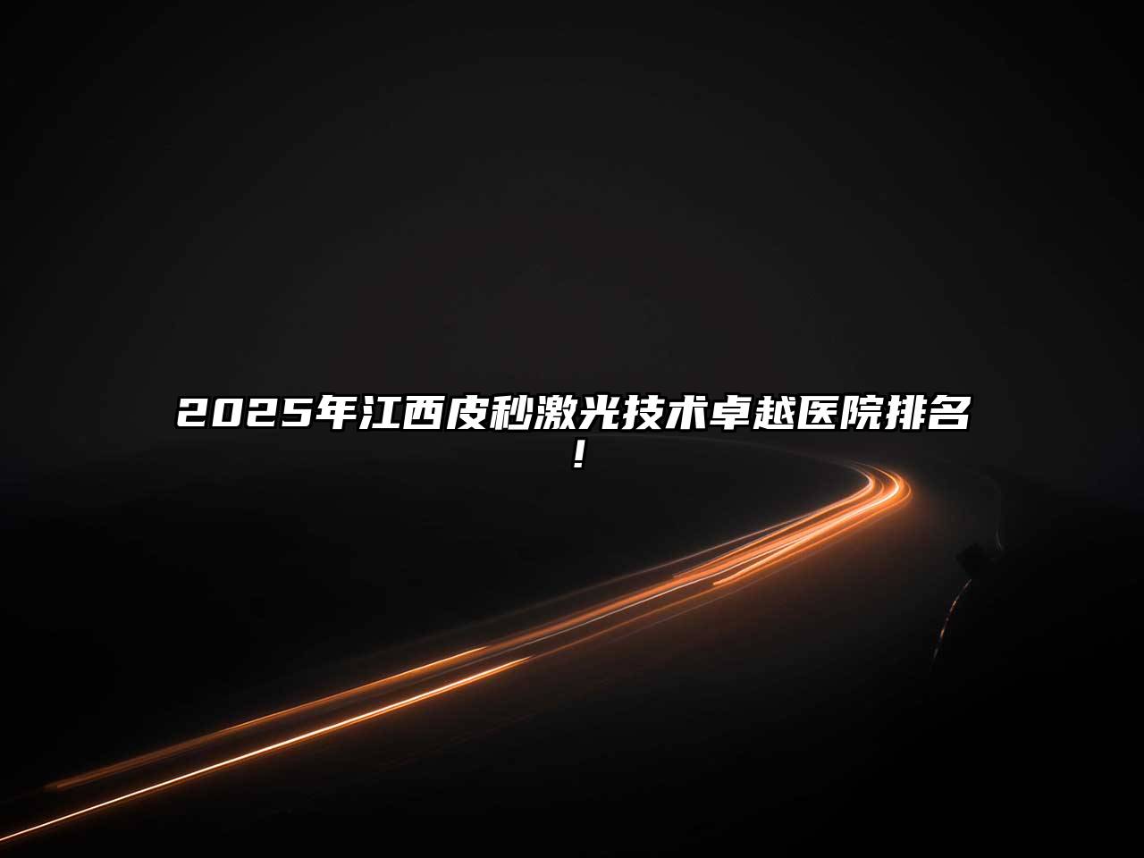 2025年江西皮秒激光技术卓越医院排名！