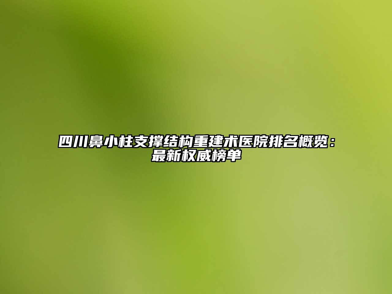 四川鼻小柱支撑结构重建术医院排名概览：最新权威榜单