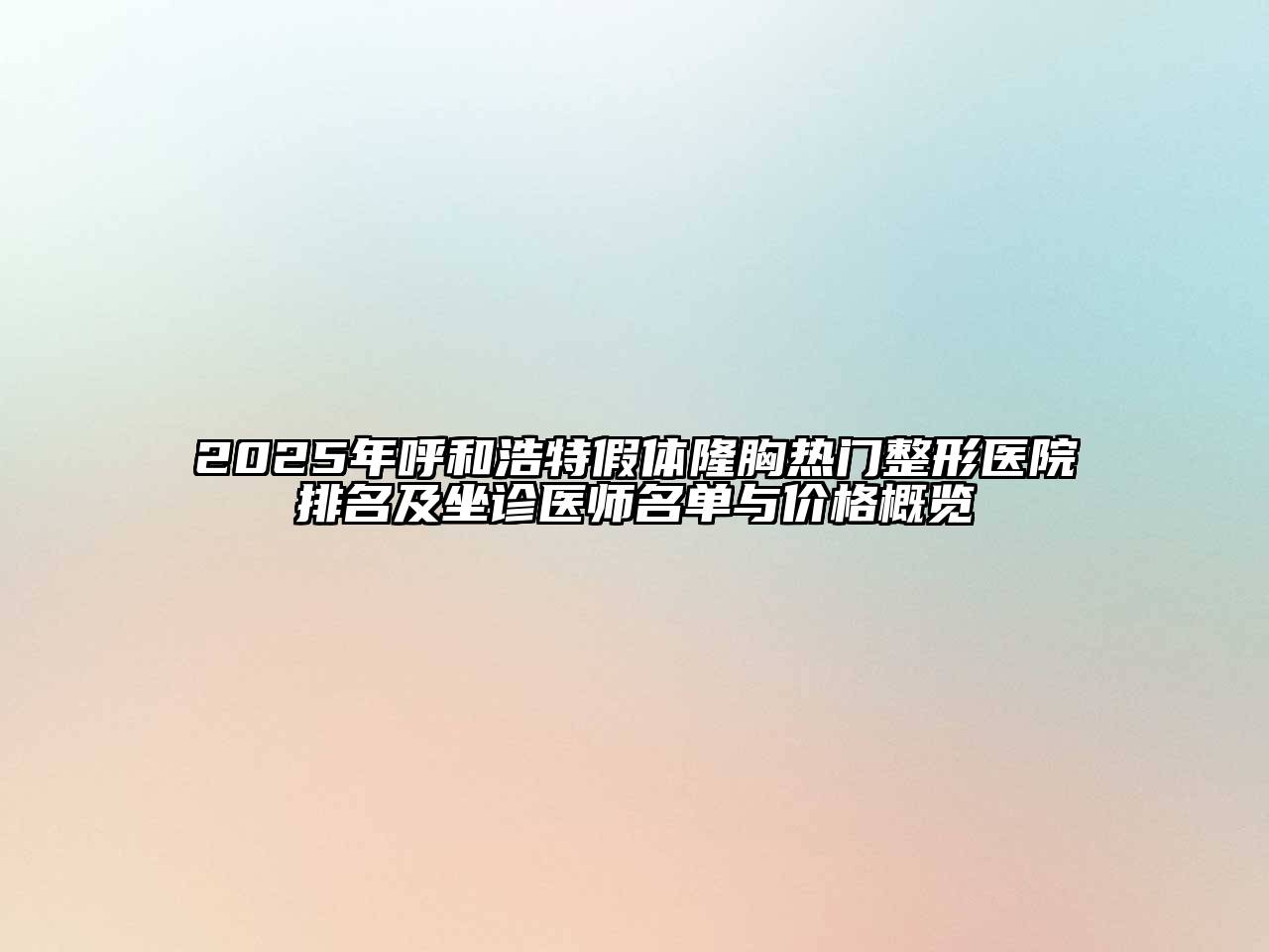 2025年呼和浩特假体隆胸热门整形医院排名及坐诊医师名单与价格概览
