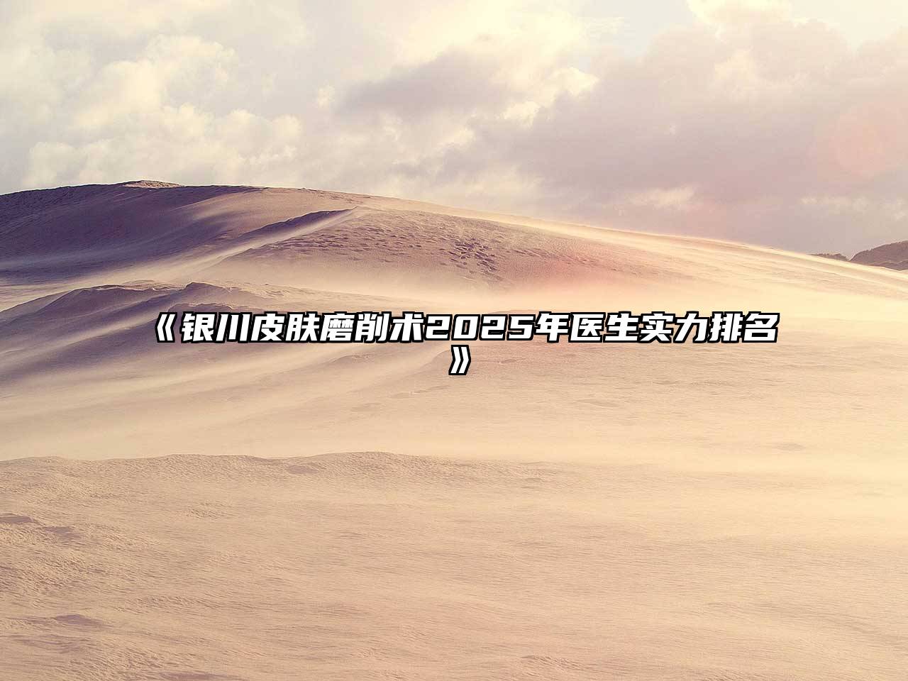 《银川皮肤磨削术2025年医生实力排名》