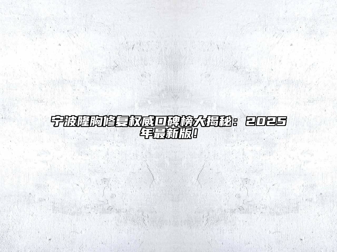 宁波隆胸修复权威口碑榜大揭秘：2025年最新版！