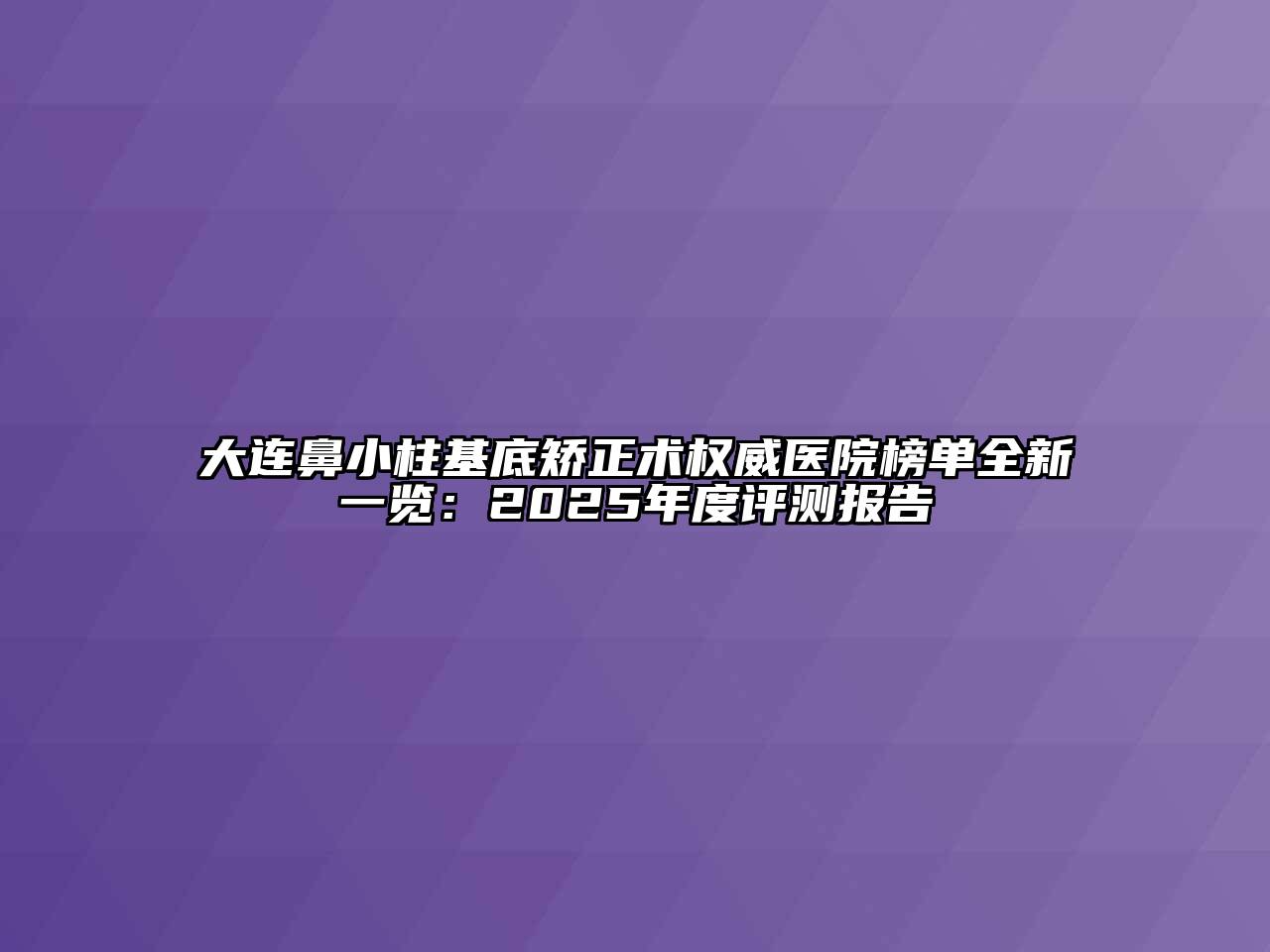 大连鼻小柱基底矫正术权威医院榜单全新一览：2025年度评测报告