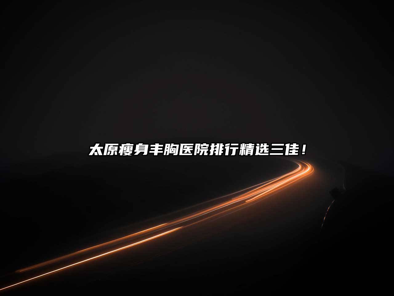 太原瘦身丰胸医院排行精选三佳！