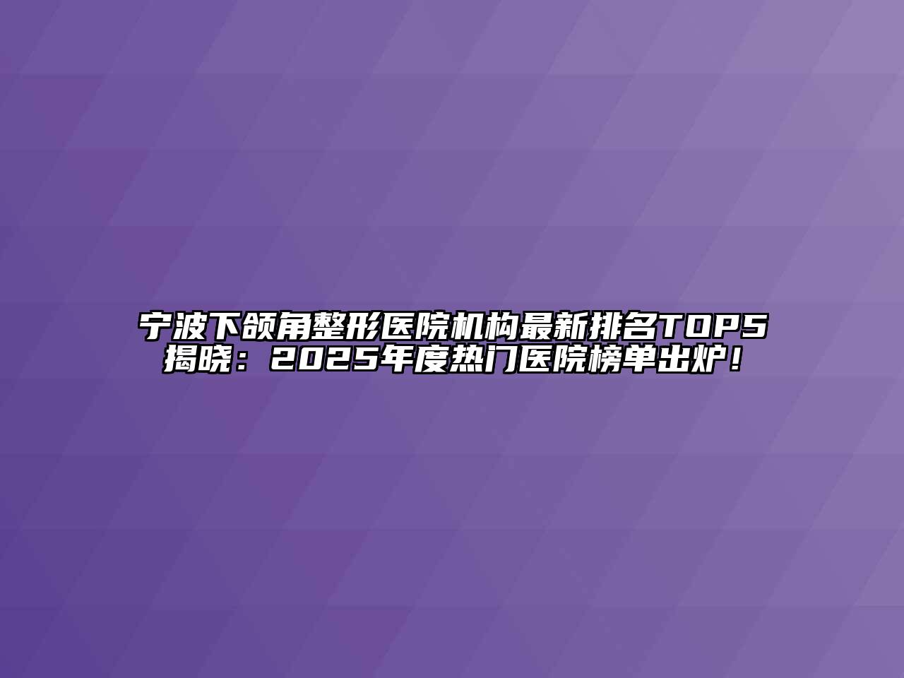 宁波下颌角整形医院机构最新排名TOP5揭晓：2025年度热门医院榜单出炉！
