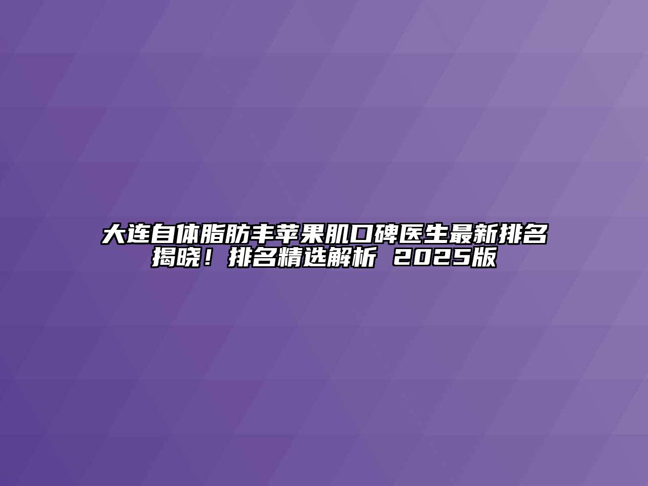 大连自体脂肪丰苹果肌口碑医生最新排名揭晓！排名精选解析 2025版