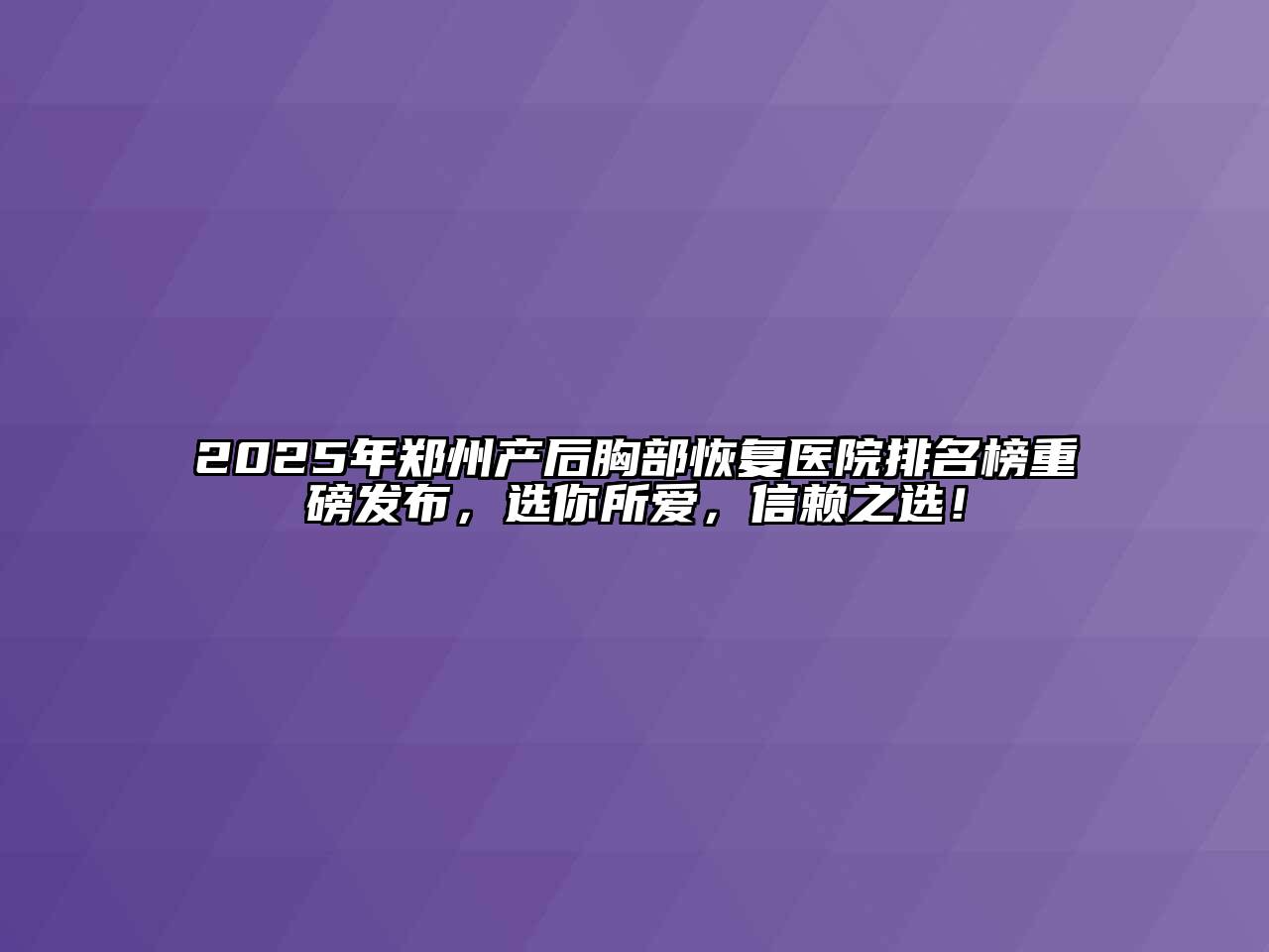 2025年郑州产后胸部恢复医院排名榜重磅发布，选你所爱，信赖之选！