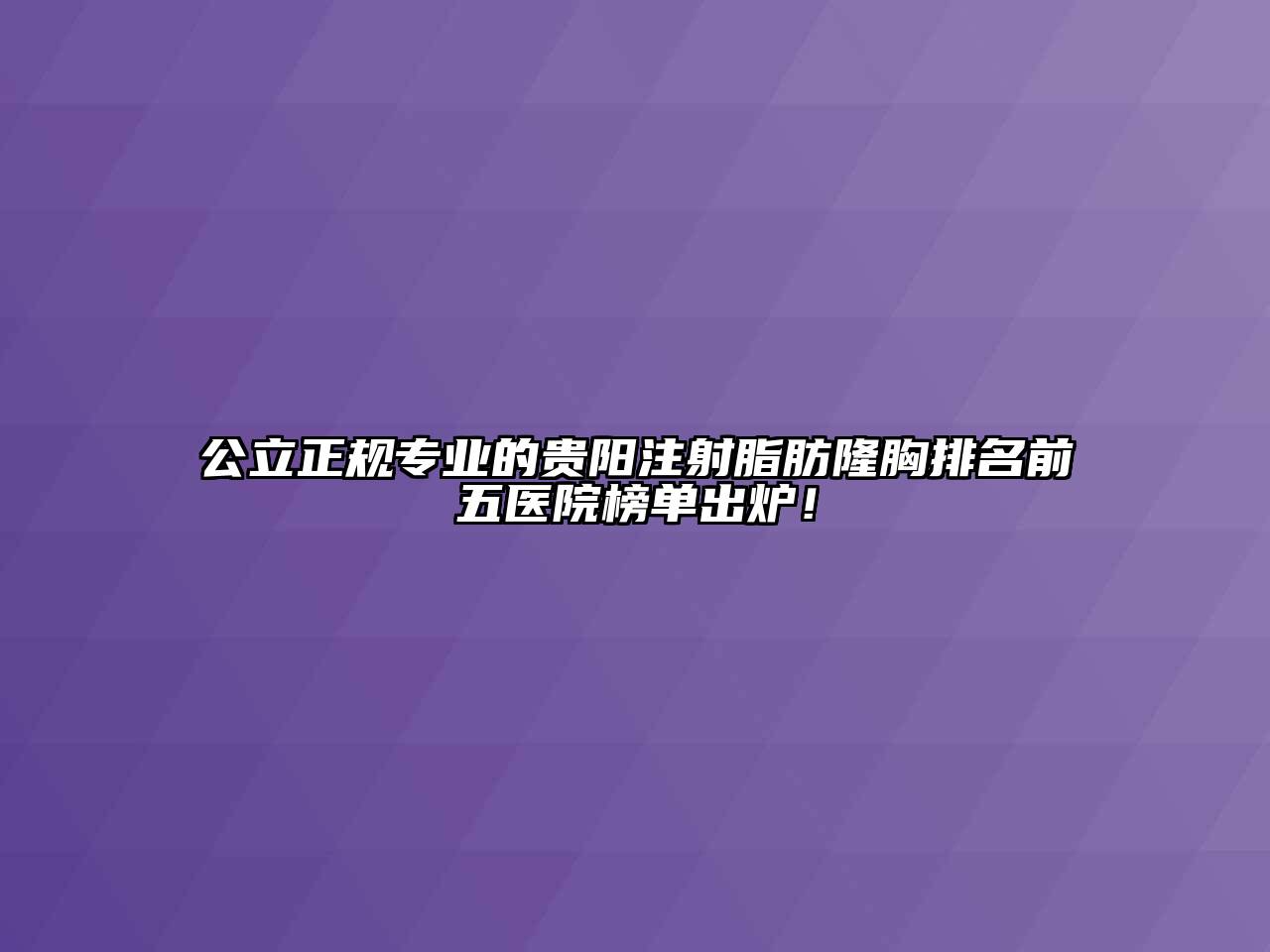 公立正规专业的贵阳注射脂肪隆胸排名前五医院榜单出炉！
