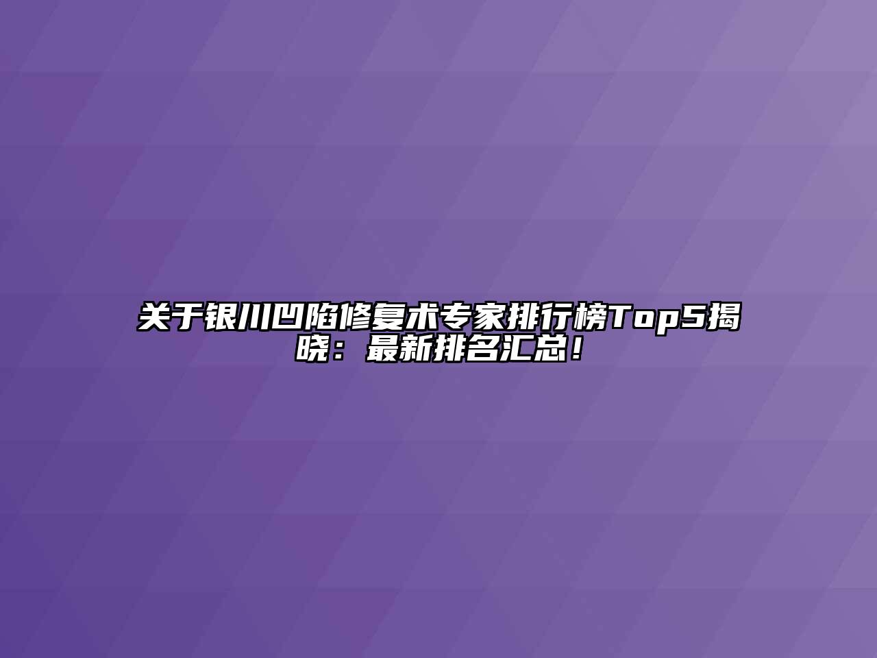 关于银川凹陷修复术专家排行榜Top5揭晓：最新排名汇总！