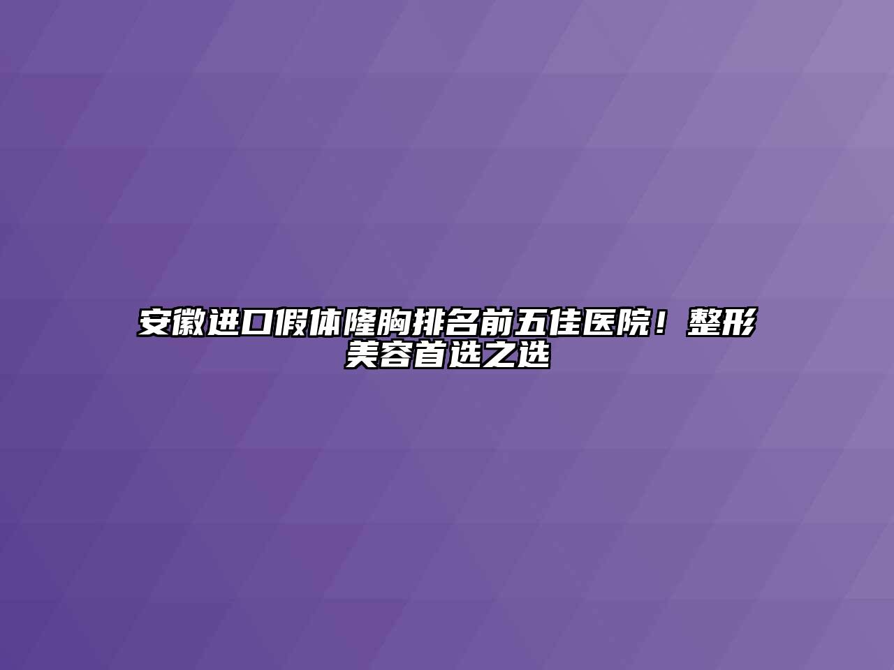 安徽进口假体隆胸排名前五佳医院！整形江南app官方下载苹果版
首选之选