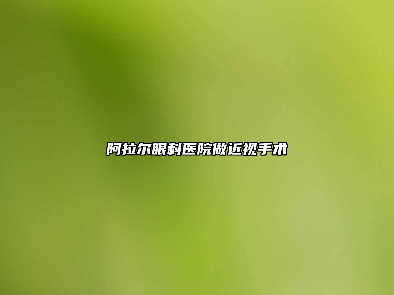 阿拉尔眼科医院做近视手术