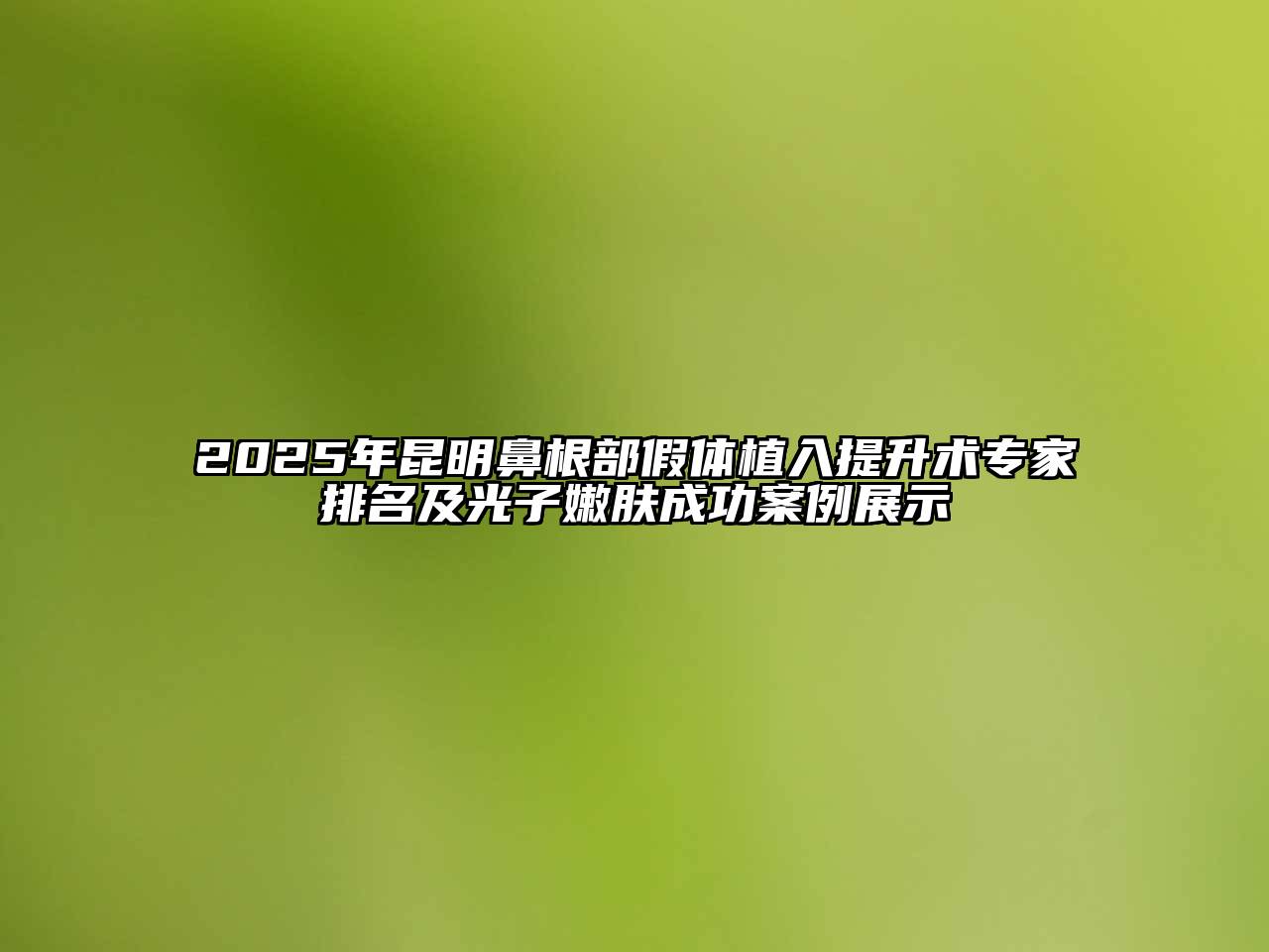 2025年昆明鼻根部假体植入提升术专家排名及光子嫩肤成功案例展示