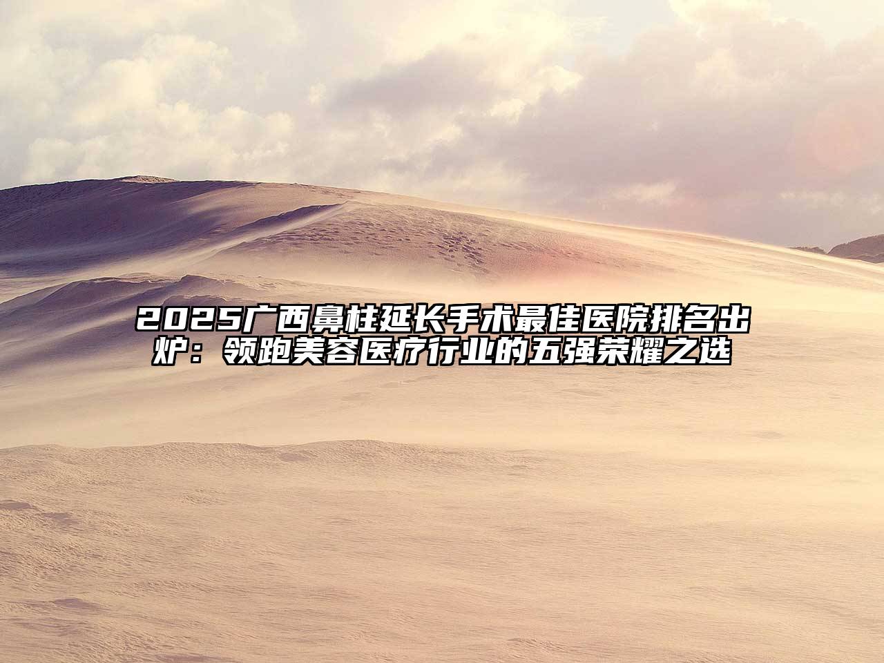 2025广西鼻柱延长手术最佳医院排名出炉：领跑江南app官方下载苹果版
医疗行业的五强荣耀之选