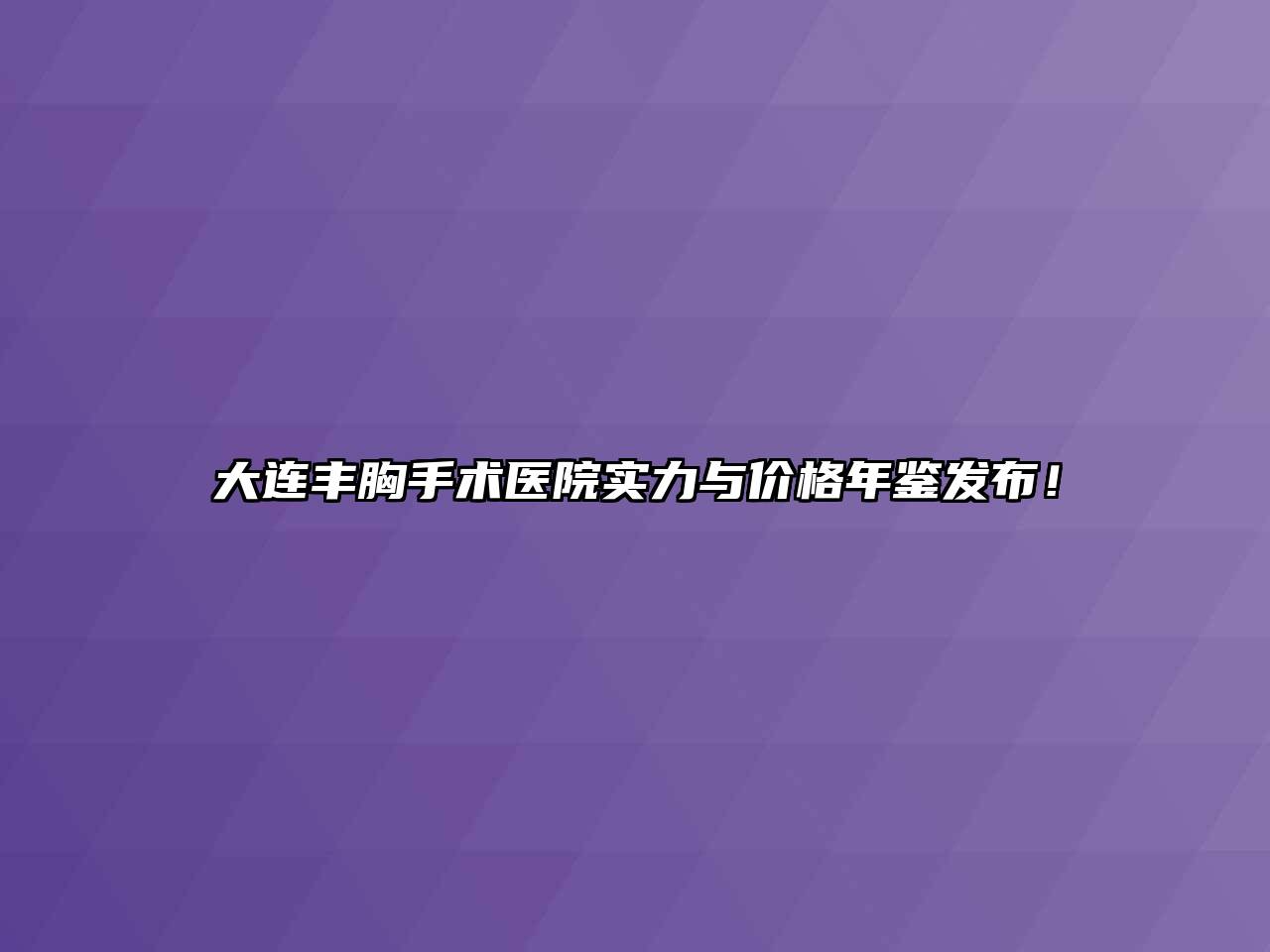 大连丰胸手术医院实力与价格年鉴发布！