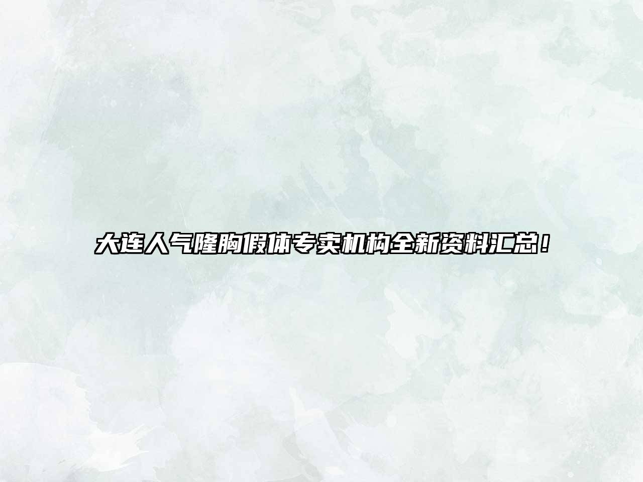 大连人气隆胸假体专卖机构全新资料汇总！