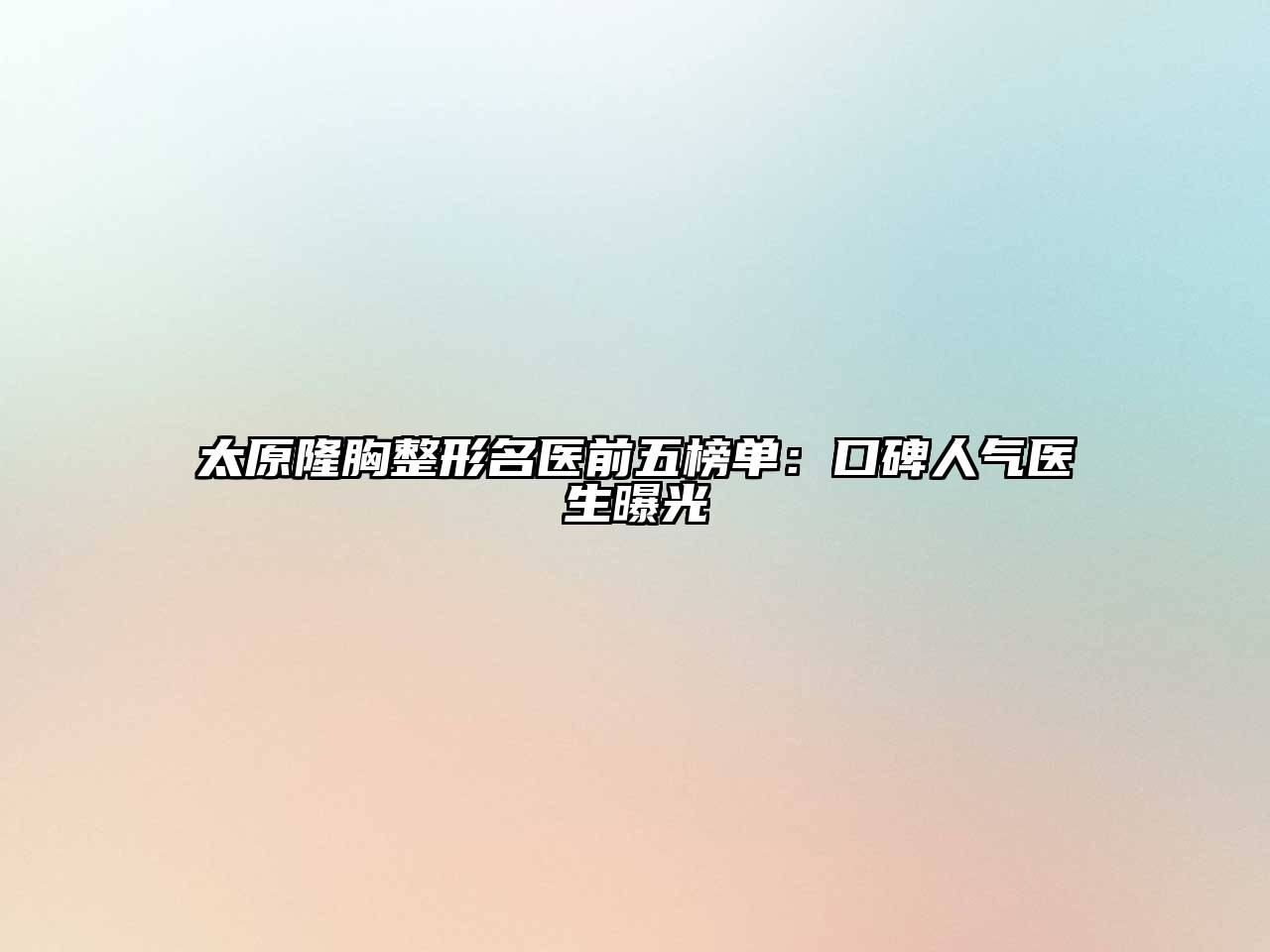 太原隆胸整形名医前五榜单：口碑人气医生曝光