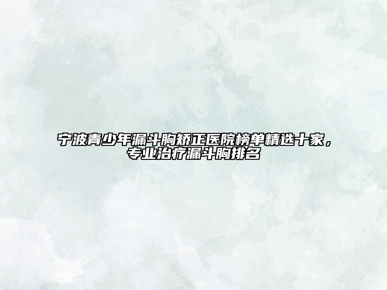宁波青少年漏斗胸矫正医院榜单精选十家，专业治疗漏斗胸排名
