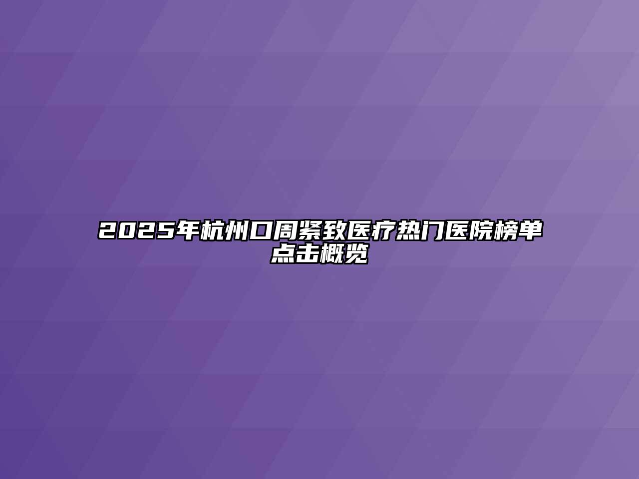 2025年杭州口周紧致医疗热门医院榜单点击概览