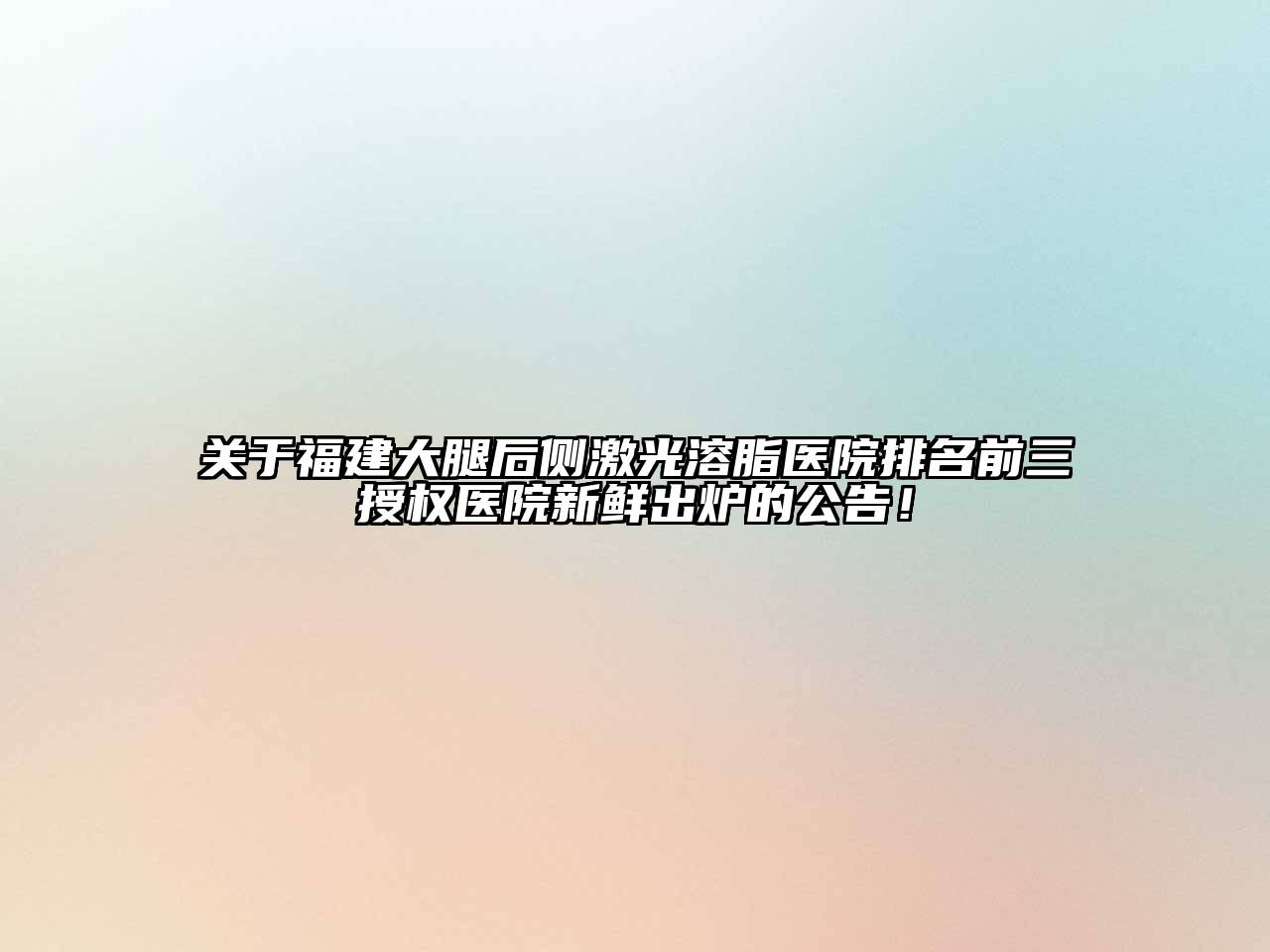 关于福建大腿后侧激光溶脂医院排名前三授权医院新鲜出炉的公告！