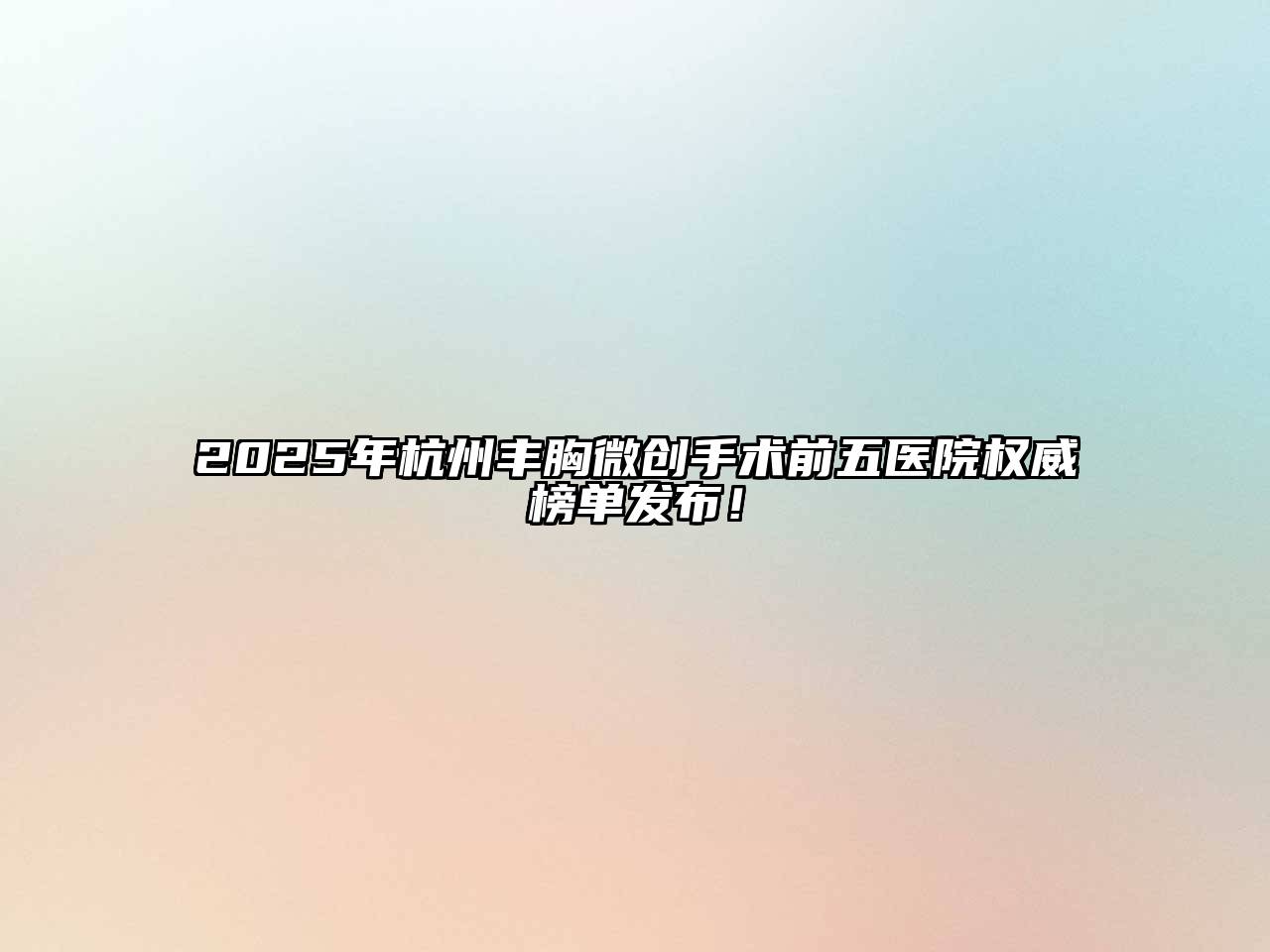 2025年杭州丰胸微创手术前五医院权威榜单发布！