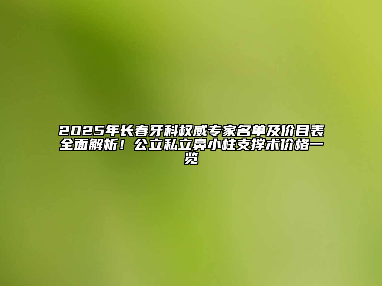 2025年长春牙科权威专家名单及价目表全面解析！公立私立鼻小柱支撑术价格一览