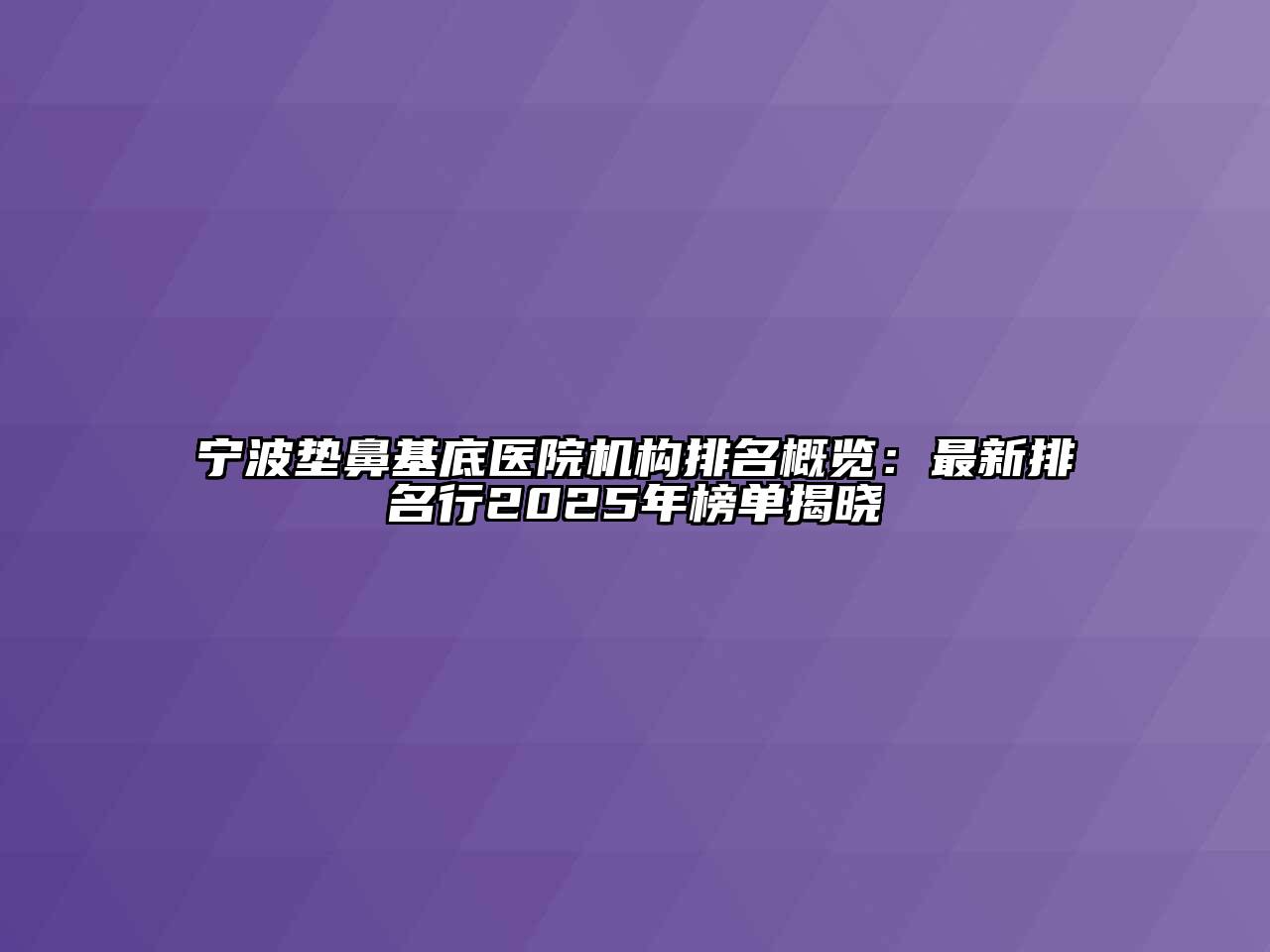 宁波垫鼻基底医院机构排名概览：最新排名行2025年榜单揭晓