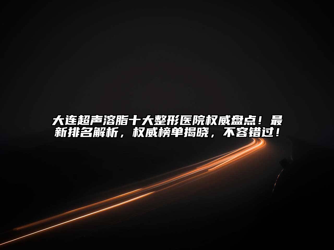 大连超声溶脂十大整形医院权威盘点！最新排名解析，权威榜单揭晓，不容错过！