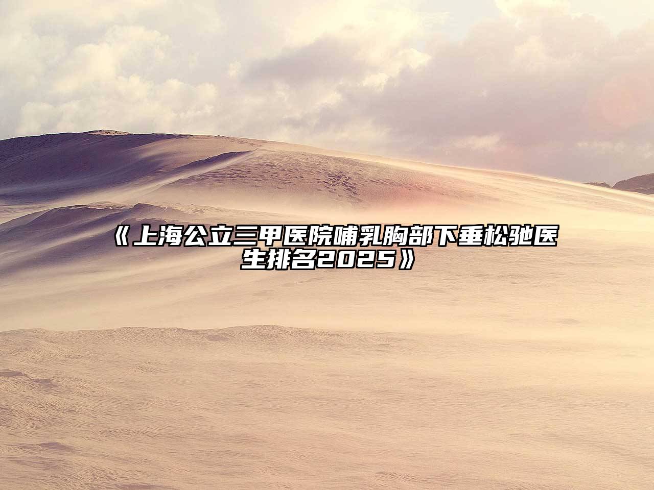 《上海公立三甲医院哺乳胸部下垂松驰医生排名2025》