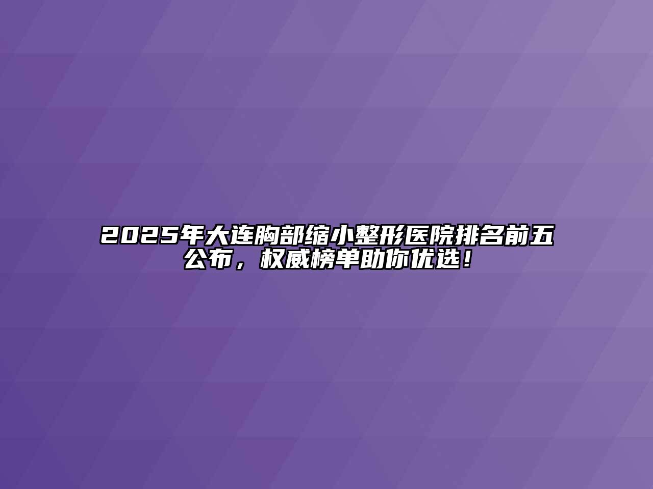 2025年大连胸部缩小整形医院排名前五公布，权威榜单助你优选！