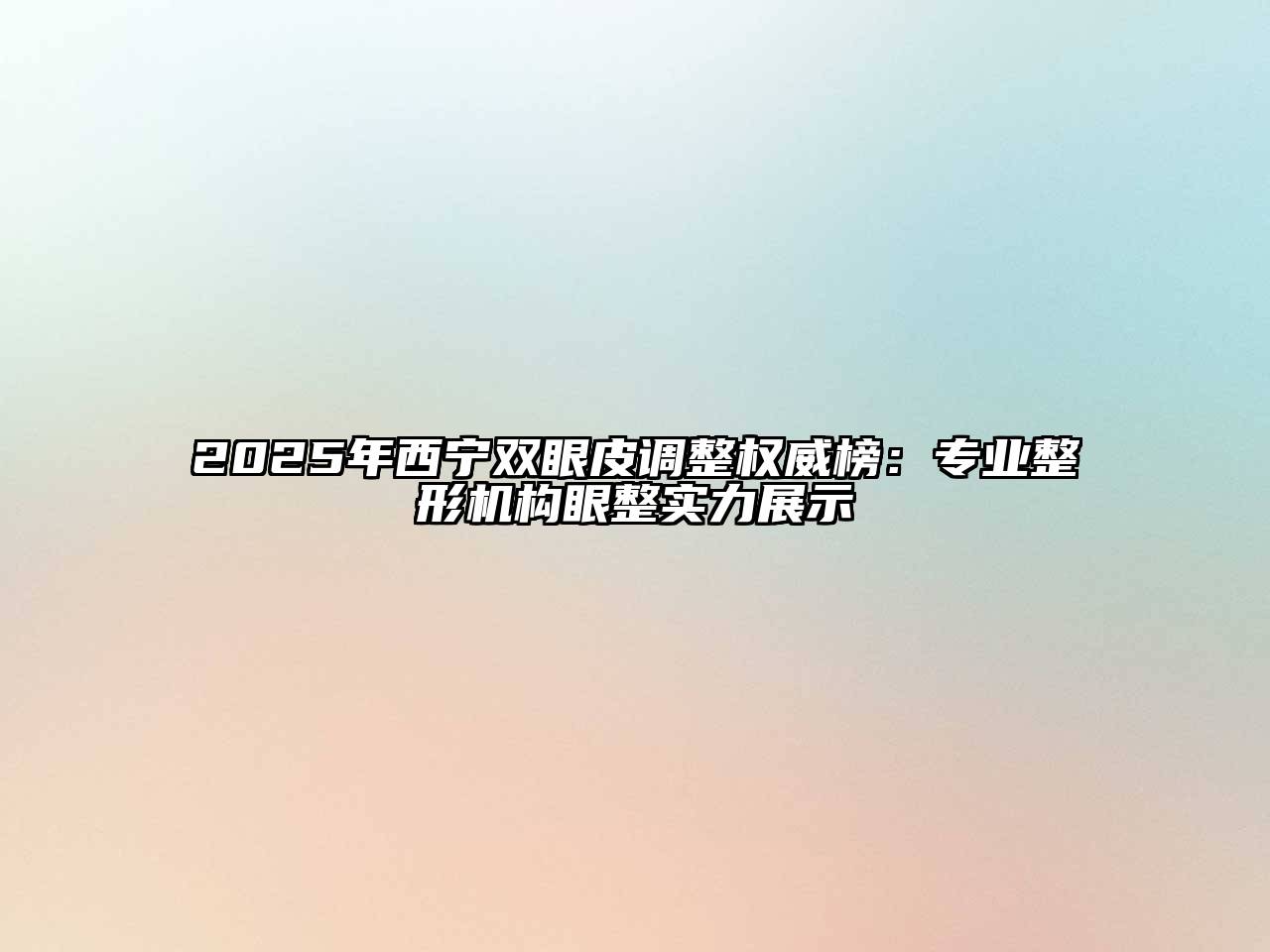 2025年西宁双眼皮调整权威榜：专业整形机构眼整实力展示