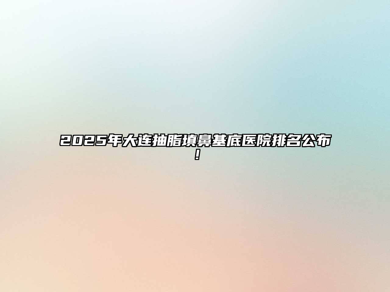2025年大连抽脂填鼻基底医院排名公布！