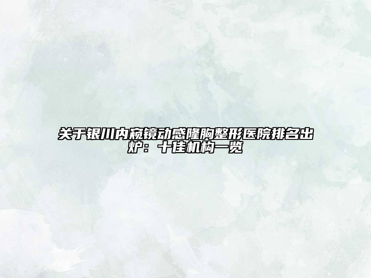关于银川内窥镜动感隆胸整形医院排名出炉：十佳机构一览