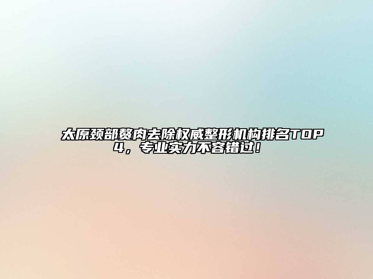 太原颈部赘肉去除权威整形机构排名TOP4，专业实力不容错过！