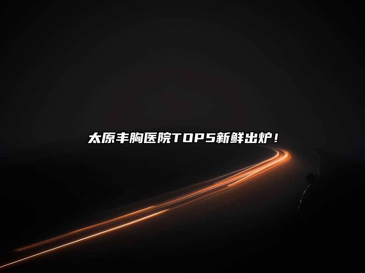 太原丰胸医院TOP5新鲜出炉！